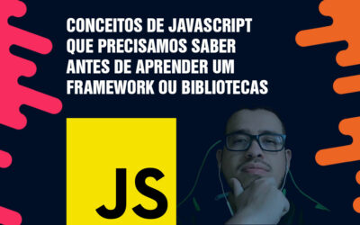 Conceitos de JavaScript que precisamos saber antes de aprender um Framework ou Bibliotecas
