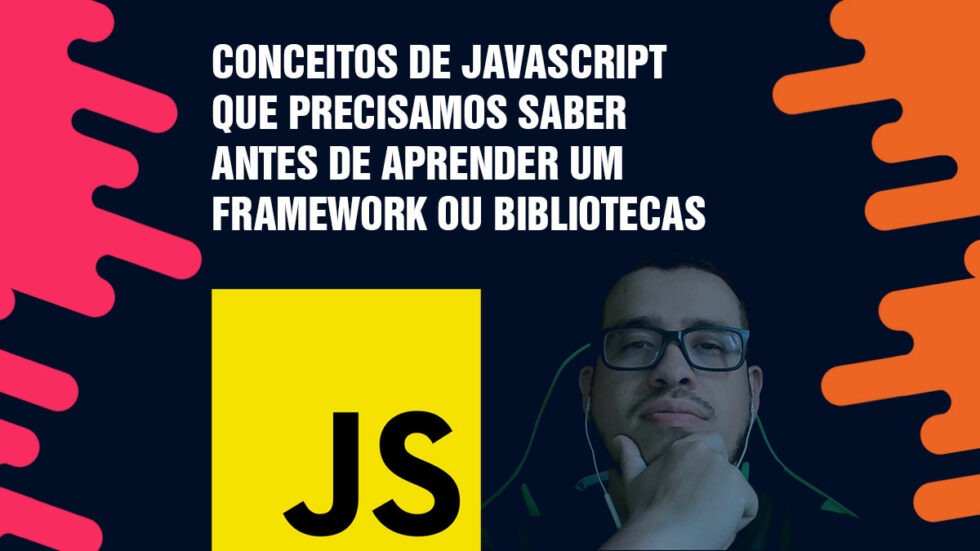 Conceitos De JavaScript Que Precisamos Saber Antes De Aprender Um Framework Ou Bibliotecas